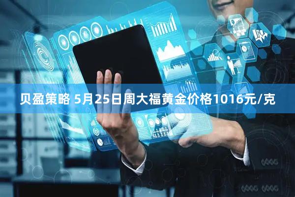 贝盈策略 5月25日周大福黄金价格1016元/克