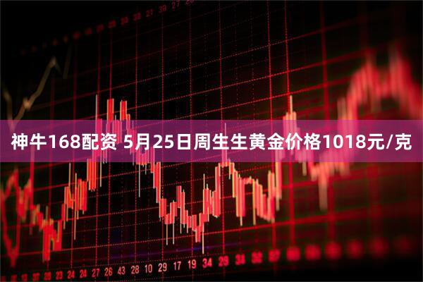 神牛168配资 5月25日周生生黄金价格1018元/克