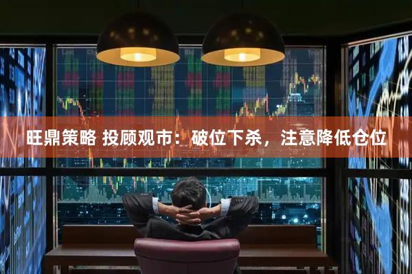 旺鼎策略 投顾观市：破位下杀，注意降低仓位