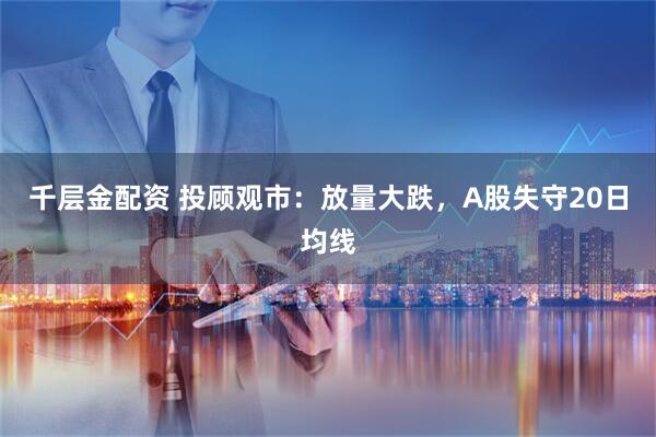 千层金配资 投顾观市：放量大跌，A股失守20日均线
