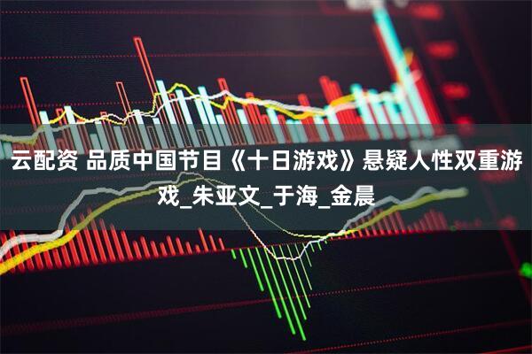 云配资 品质中国节目《十日游戏》悬疑人性双重游戏_朱亚文_于海_金晨