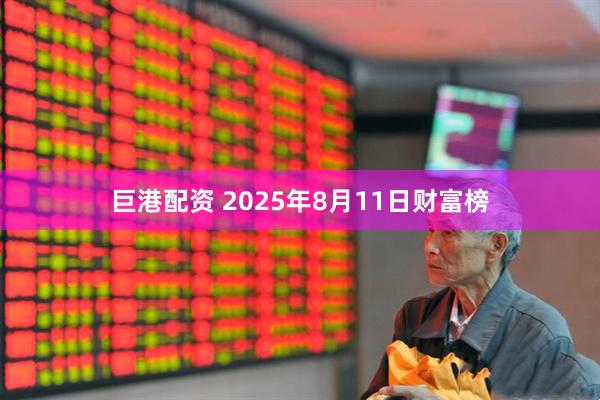 巨港配资 2025年8月11日财富榜