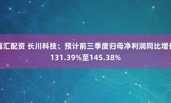 福汇配资 长川科技：预计前三季度归母净利润同比增长131.39%至145.38%