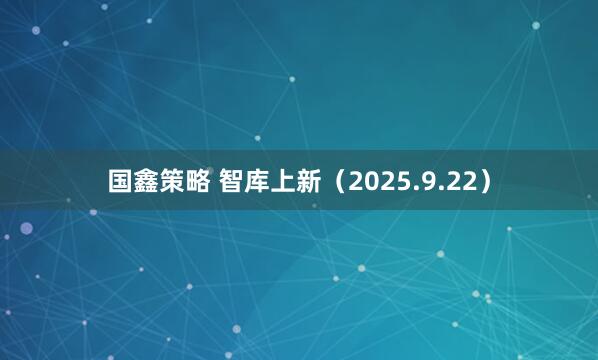国鑫策略 智库上新（2025.9.22）