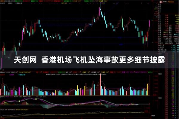 天创网  香港机场飞机坠海事故更多细节披露