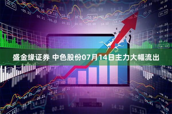 盛金缘证券 中色股份07月14日主力大幅流出