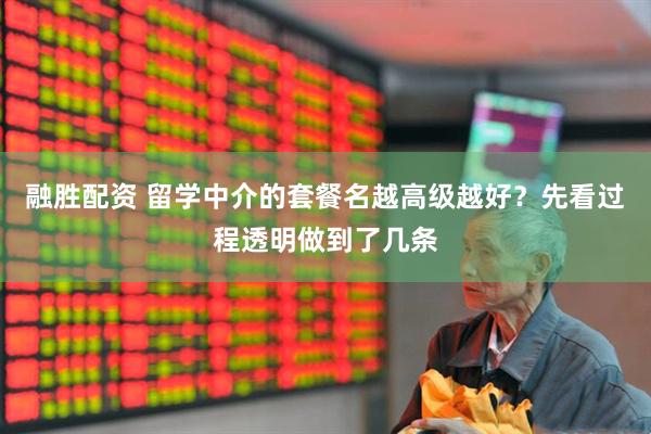 融胜配资 留学中介的套餐名越高级越好？先看过程透明做到了几条